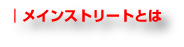 メインストリートとは